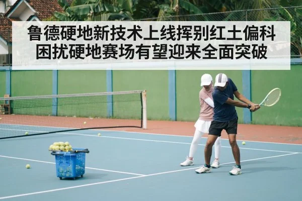 鲁德硬地新技术上线挥别红土偏科困扰硬地赛场有望迎来全面突破