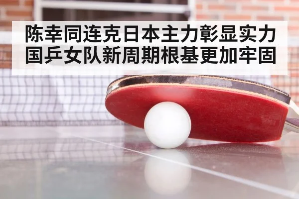 陈幸同连克日本主力彰显实力 国乒女队新周期根基更加牢固