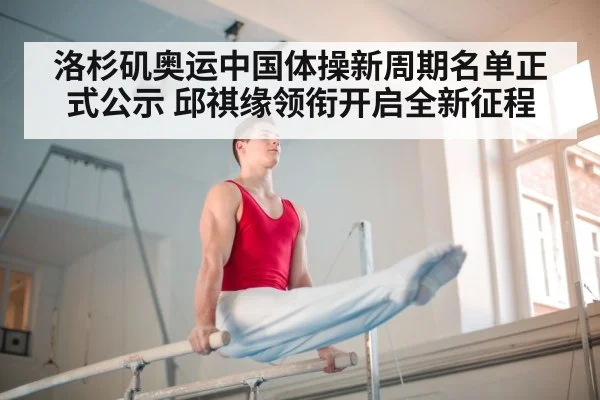 洛杉矶奥运中国体操新周期名单正式公示 邱祺缘领衔开启全新征程