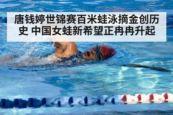 唐钱婷世锦赛百米蛙泳摘金创历史 中国女蛙新希望正冉冉升起