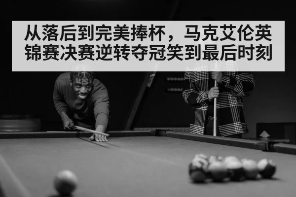 从落后到完美捧杯，马克艾伦英锦赛决赛逆转夺冠笑到最后时刻