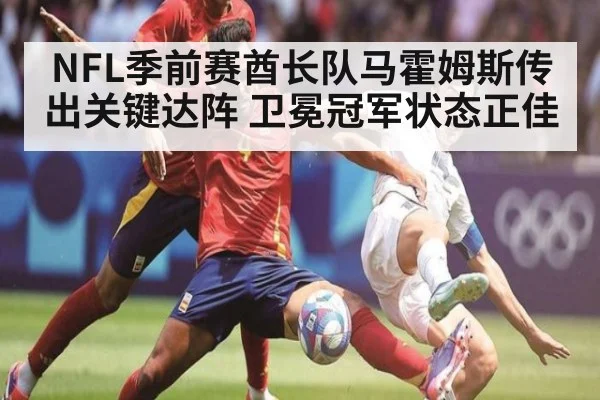 NFL季前赛酋长队马霍姆斯传出关键达阵 卫冕冠军状态正佳