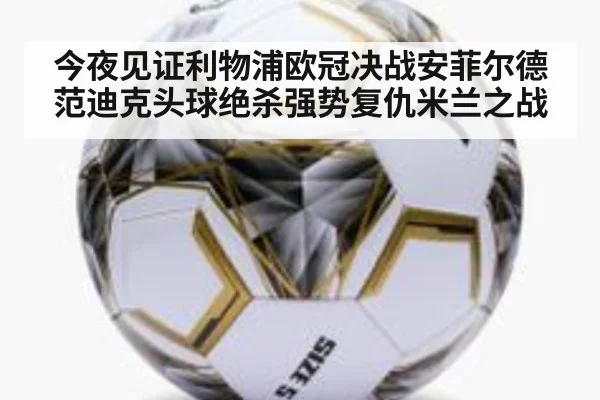 今夜见证利物浦欧冠决战安菲尔德范迪克头球绝杀强势复仇米兰之战